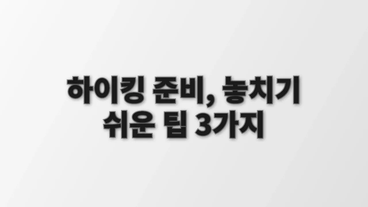 하이킹 준비, 놓치기 쉬운 팁 3가지